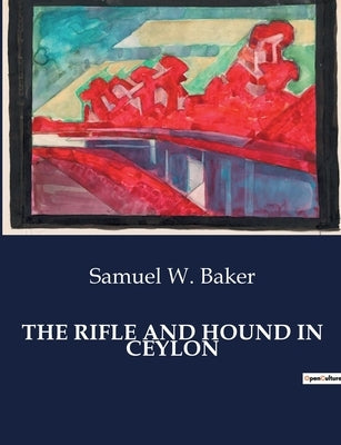The Rifle and Hound in Ceylon by Baker, Samuel W.