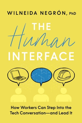 The Human Interface: How Workers Can Step Into the Tech Conversation--And Lead It by Negrón, Wilneida