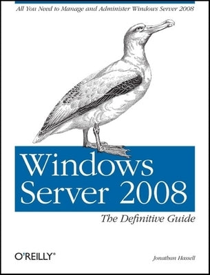 Windows Server 2008: The Definitive Guide: All You Need to Manage and Administer Windows Server 2008 by Hassell, Jonathan