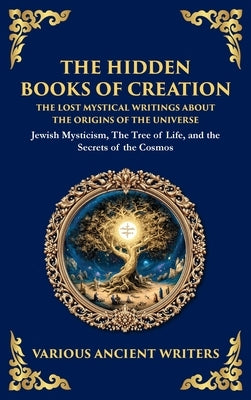 The Hidden Books of Creation - The Lost Mystical Writings About the Origins of the Universe: Jewish Mysticism, The Tree of Life, and the Secrets of th by Writers, Various Ancient