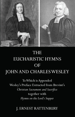 The Eucharistic Hymns of John and Charles Wesley: To Which Is Appended Wesley's Preface Extracted from Brevint's Christian Sacraments and Sacrifice To by Rattenbury, J. Ernest