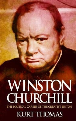 Winston Churchill: The political career of the greatest Briton by Thomas, Kurt