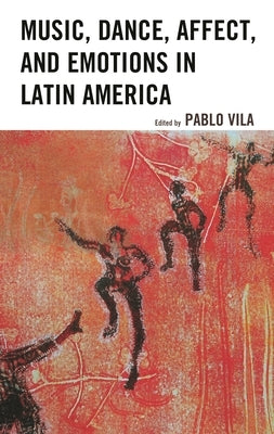 Music, Dance, Affect, and Emotions in Latin America by Vila, Pablo