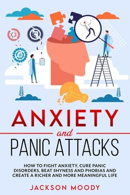 Anxiety And Panic Attacks: How to fight anxiety, cure panic disorders, beat shyness and phobias and create a richer and more meaningful life by Moody, Jackson