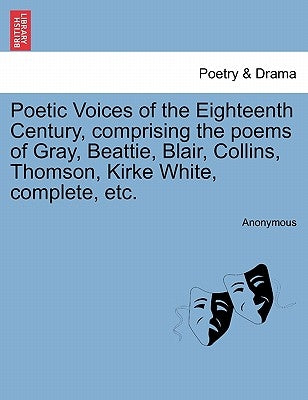 Poetic Voices of the Eighteenth Century, Comprising the Poems of Gray, Beattie, Blair, Collins, Thomson, Kirke White, Complete, Etc. by Anonymous