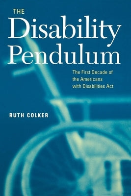 The Disability Pendulum: The First Decade of the Americans with Disabilities Act by Colker, Ruth