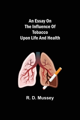 An Essay on the Influence of Tobacco upon Life and Health by D. Mussey, R.