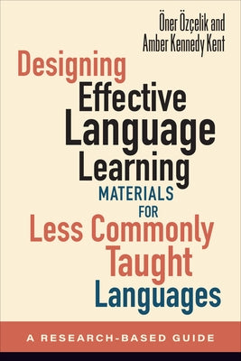 Designing Effective Language Learning Materials for Less Commonly Taught Languages: A Research-Based Guide by Özçelik, Öner