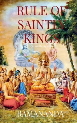 Rule of Saintly Kings: Happiness, Prosperity, Love by Das, Ramananda Caitanya Candra