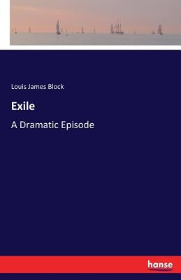 Exile: A Dramatic Episode by Block, Louis James