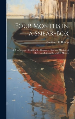 Four Months in a Sneak-box: A Boat Voyage of 2600 Miles Down the Ohio and Mississippi Rivers, and Along the Gulf of Mexico by Bishop, Nathaniel H.