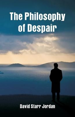 The Philosophy of Despair by Jordan, David Starr