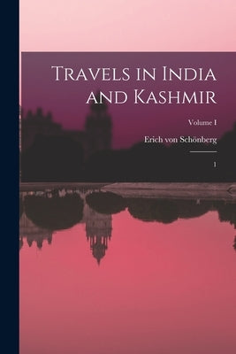 Travels in India and Kashmir: 1; Volume I by Schönberg, Erich Von