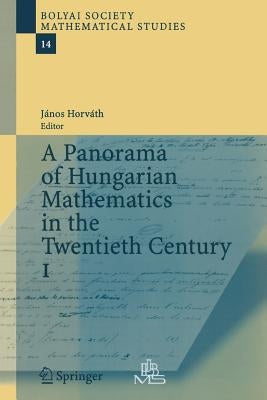 A Panorama of Hungarian Mathematics in the Twentieth Century, I by Horvath, Janos