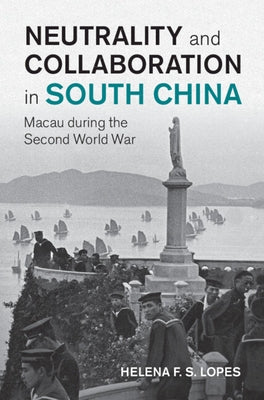 Neutrality and Collaboration in South China: Macau During the Second World War by Lopes, Helena F. S.