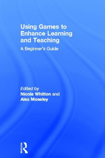 Using Games to Enhance Learning and Teaching: A Beginner's Guide by Whitton, Nicola