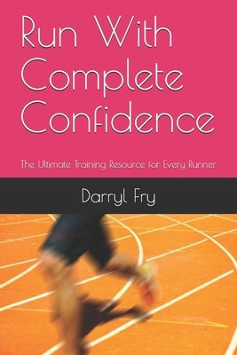 Run With Complete Confidence: The Ultimate Training Resource for Every Runner by Fry, Darryl