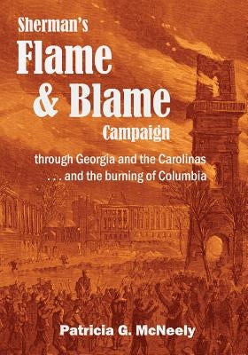 Sherman's Flame and Blame Campaign through Georgia and the Carolinas: ...and the burning of Columbia by McNeely, Patricia G.