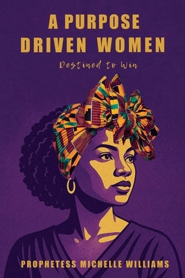 A Purpose Driven Woman: Destined to Win by Williams, Michelle