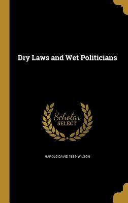 Dry Laws and Wet Politicians by Wilson, Harold David 1884-