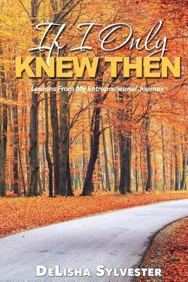If I Only Knew Then by Sylvester, Delisha D.