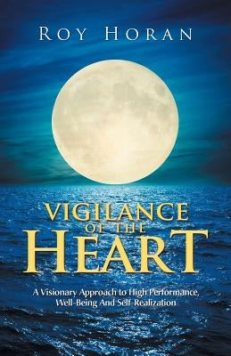 Vigilance of the Heart: A Visionary Approach to High Performance, Well-Being and Self-Realization by Horan, Roy