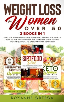 Weight Loss for Women Over 50: 3 Books in 1: Keto for Women Over 50, Intermittent Fasting for Women Over 50, The Sirtfood Diet. The Complete Guide to by Ortega, Roxanne