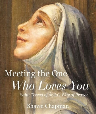 Meeting the One Who Loves You: Saint Teresa of Ávila's Way of Prayer by Chapman, Shawn
