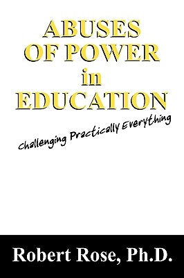 Abuses of Power in Education: Challenging Practically Everything by Rose, Robert