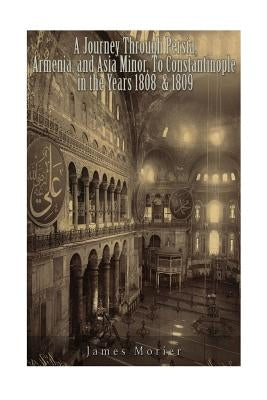 A Journey through Persia, Armenia, and Asia Minor, to Constantinople in the Years 1808 & 1809 by Morier, James