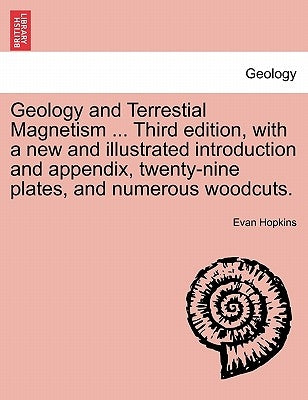 Geology and Terrestial Magnetism ... Third Edition, with a New and Illustrated Introduction and Appendix, Twenty-Nine Plates, and Numerous Woodcuts. by Hopkins, Evan