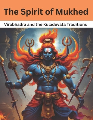 The Spirit of Mukhed: Virabhadra and the Kuladevata Traditions by Bisht, Swati