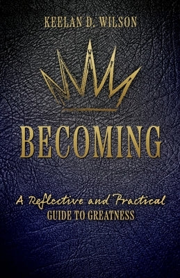 Becoming: A Reflective and Practical Guide to Greatness by Wilson, Keelan D.