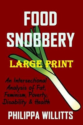 Food Snobbery (LARGE PRINT): An Intersectional Analysis of Fat, Feminism, Poverty, Disability & Health by Willitts, Philippa