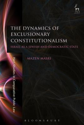 The Dynamics of Exclusionary Constitutionalism: Israel as a Jewish and Democratic State by Masri, Mazen