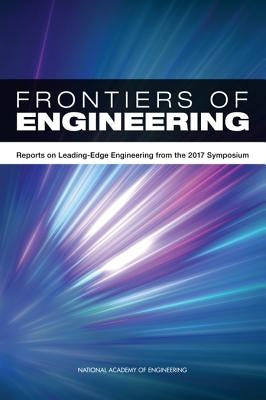 Frontiers of Engineering: Reports on Leading-Edge Engineering from the 2017 Symposium by National Academy of Engineering