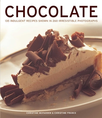 Chocolate: 135 Indulgent Recipes Shown in 260 Irresistible Photographs by McFadden, Christine