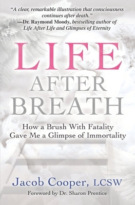 Life After Breath: How a Brush with Fatality Gave Me a Glimpse of Immortality by Cooper, Jacob