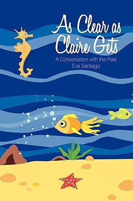 As Clear as Claire Gets: A Conversation with the Past by Santiago, Eva