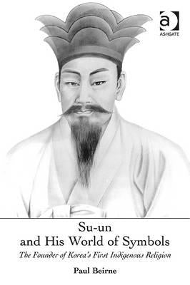 Su-un and His World of Symbols: The Founder of Korea's First Indigenous Religion by Beirne, Paul