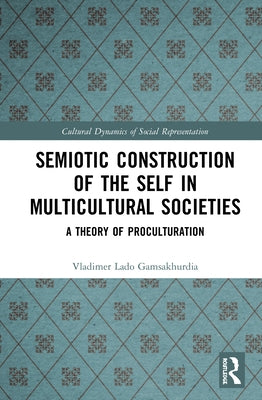 Semiotic Construction of the Self in Multicultural Societies: A Theory of Proculturation by Gamsakhurdia, Vladimer