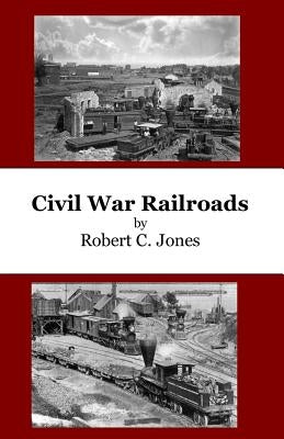Civil War Railroads by Jones, Robert C.