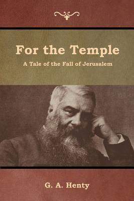 For the Temple: A Tale of the Fall of Jerusalem by Henty, G. a.