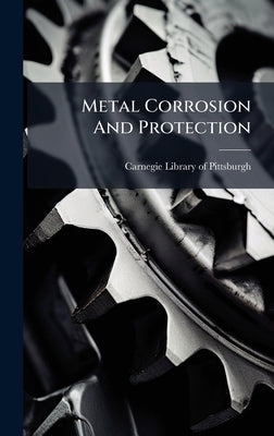 Metal Corrosion And Protection by Carnegie Library of Pittsburgh