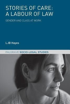 Stories of Care: A Labour of Law: Gender and Class at Work by Hayes, Ljb
