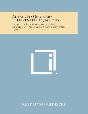 Advanced Ordinary Differential Equations: Institute For Mathematics And Mechanics, New York University, 1948-1949 by Friedrichs, Kurt Otto