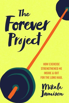 The Forever Project: How Exercise Strengthened Me Inside and Out for the Long Haul by Jamison, Mikala