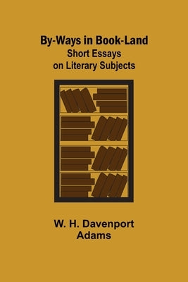 By-ways in Book-land: Short Essays on Literary Subjects by H. Davenport Adams, W.