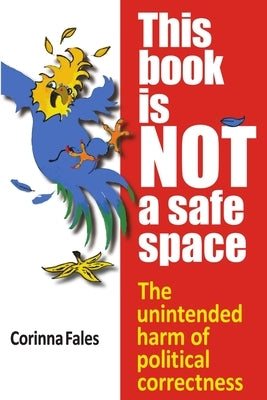This Book Is Not a Safe Space: The Unintended Harm of Political Correctness by Fales, Corinna