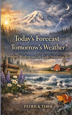 Today's Forecast - Tomorrow's Weather? Weather, Wisdom, and Life Under Northwest Skies by Timm, Patrick